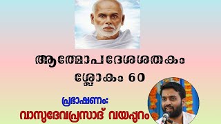 AATHMOPADESHA SHATHAKM | SLOKA  60 | ആത്മോപദേശശതകവിചാരം| ശ്ലോകം 60  | വാസുദേവപ്രസാദ് വയപ്പുറം