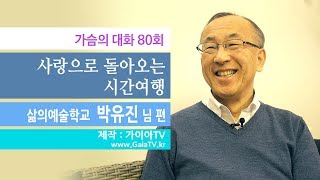 [가슴의 대화 80회]  사랑으로 돌아오는 시간여행 (삶의예술학교 박유진 님)