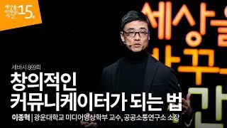 (Jpn) 창의적인 커뮤니케이터가 되는 법 | 이종혁 광운대학교 미디어영상학부 교수 공공소통연구소 소장 |강의 강연 영상 듣기 | 세바시 869회