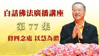 卢台长【修四念处 以慧为体】-卢军宏台长白话佛法广播讲座-第七十七集