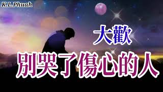 大歡💓新歌[ 別哭了傷心的人 ]💓讓自己不再沉淪好好生存 因為痛不止你一個人