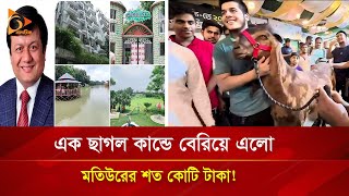 এক ছাগল কান্ডে বেরিয়ে এলো মতিউরের শত কোটি টাকা | Nagorik TV Special