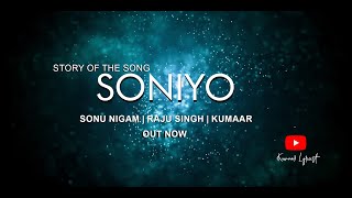 STORY OF THE SONG  "SONIYO" | SONU NIGAM | RAJU SINGH | KUMAAR