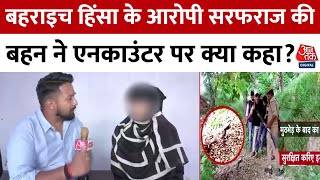 Bahraich Encounter News: बहराइच हिंसा के आरोपी सरफराज की बहन ने एनकाउंटर पर क्या कहा?