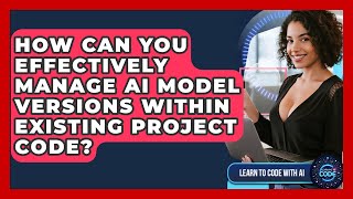 How Can You Effectively Manage AI Model Versions Within Existing Project Code?