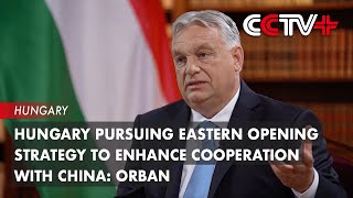 Hungary Pursuing Eastern Opening Strategy to Enhance Cooperation with China: Orban