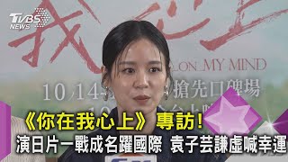 《你在我心上》專訪！演日片一戰成名躍國際 袁子芸謙虛喊幸運｜TVBS新聞