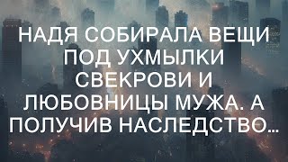 Надя собирала вещи под ухмылки свекрови и любовницы мужа. А получив наследство…