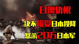 澳大利亚不接受日本投降，进行疯狂报复，怒杀20万日本军！