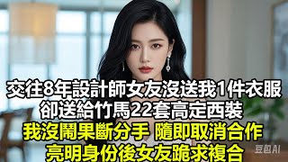 交往8年設計師女友沒送我1件衣服，卻送給竹馬22套高定西裝，我沒鬧果斷分手，隨即取消合作，亮明身份後女友跪求複合#情感故事 #出軌 #爽文