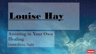 Louise Hay~Listen Every Night~Assisting in Your Own Healing
