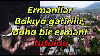 Ermənilər Bakıya gətirilir, daha bir erməni tutuldu