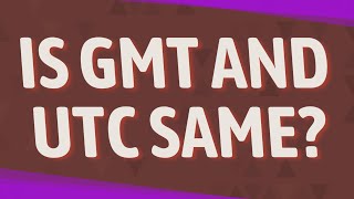 Is GMT and UTC same?