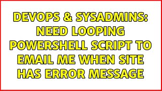 DevOps & SysAdmins: Need looping Powershell script to email me when site has error message
