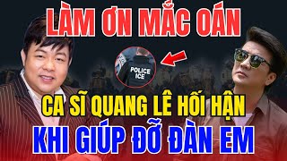 LÀM ƠN MẮC OÁN, CA SĨ QUANG LÊ HỐI HẬN, KHI GIÚP ĐỠ ĐÀN EM,