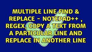 Multiple line Find & replace - Notepad++ , regex, copy a text from a particular line and replace...