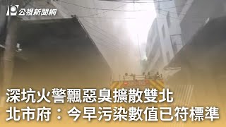 深坑火警飄惡臭擴散雙北 台北市府：今早污染數值已符標準｜20240221 公視早安新聞