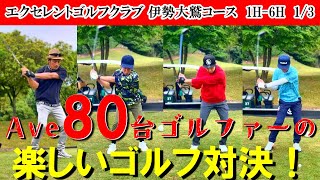 Ave80台ゴルファーによるゴルフ対決！サラリーマンでベスト70台！いつもながらの良い勝負が見どころです！エクセレントゴルフクラブ 伊勢大鷲コース　1H-6H