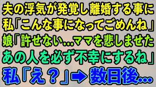 【スカッとする話】夫の浮気が発覚し離婚する事に 私「こんな事になってごめんね」娘「許せない   ママを悲しませたあの人を必ず不幸にするね」私「え？」→数日後