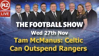 Tam McManus: Celtic Can Outspend Rangers - The Football Show - Wed 27th Nov 2019.