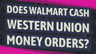 Does Walmart cash Western Union money orders?