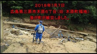 ２０１８年7月６～７日 西日本豪雨災害により広島県三原市木原６丁目（旧：木原町福地）我が町が被災しました。