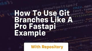 How to use git branches like a pro fastapi example
