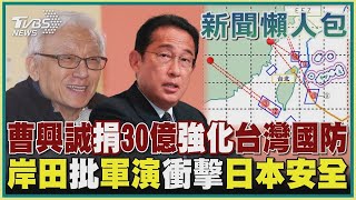 【發燒話題】曹興誠捐30億強化台灣國防 岸田批軍演衝擊日本安全