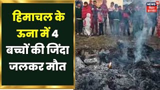 Himachal  Fire News:  हिमाचल के ऊना  में 4 बच्चों की जिंदा जलकर मौत। Una Fire News | Una Update News