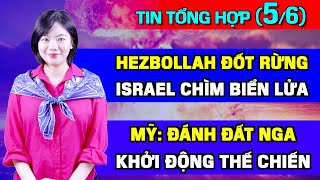 Tin Tổng Hợp (5/6): Hezbollah Nã Tên Lửa Đốt Rừng, Israel Chìm Vào Biển Lửa. Mỹ Lo Thế Chiến Bắt Đầu