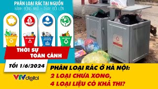 Thời sự toàn cảnh tối 1/6: Phân loại rác ở Hà Nội: 2 loại chưa xong, 4 loại liệu có khả thi? | VTV24