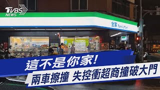 這不是你家! 兩車擦撞 失控衝超商撞破大門｜TVBS新聞 @TVBSNEWS01