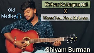 Ek Pyar Ka Nagma Hai X Ehsan Tera Hoga Mujh Par | Unplugged | - Shivam Burman [ Old Medley]
