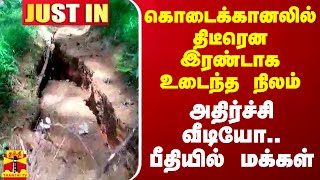 #JUSTIN || கொடைக்கானலில் திடீரென இரண்டாக உடைந்த நிலம் - அதிர்ச்சி வீடியோ.. பீதியில் மக்கள்