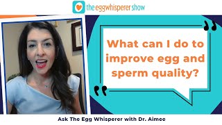 What can I do to improve egg and sperm quality? (Ask the Egg Whisperer with physician Dr. Aimee)