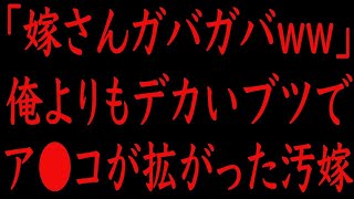 【修羅場】「嫁さんガバガバww」俺よりもデカいブツで、ア●コが拡がった汚嫁