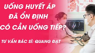 Uống thuốc huyết áp đã ổn định liệu có cần tiếp tục uống duy trì hằng ngày? BS Trần Quang Đạt