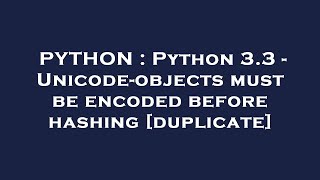 PYTHON : Python 3.3 - Unicode-objects must be encoded before hashing