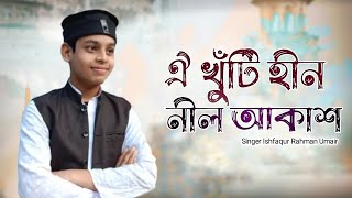 ঐ খুঁটি হীন নীল আকাশ || Oi Kotihin Nil Akash || বাংলা গজল ২০২৪ [Singer Ishfaqur Rahman Umair]