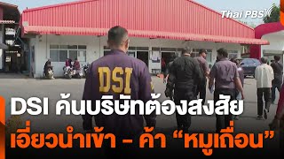 DSI ค้นบริษัทต้องสงสัย เอี่ยวนำเข้า - ค้า “หมูเถื่อน” | วันใหม่ ไทยพีบีเอส | 7 ก.พ. 68