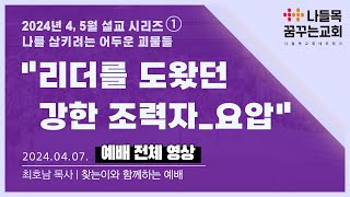 [나들목꿈꾸는교회] 2024년 4월 7일 찾는이와 함께하는 예배 | Power_리더를 도왔던 강한 조력자 요압 [나를 삼키려는 어두운 괴물들]_최호남 대표목사