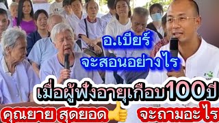 อ.เบียร์ บรรยายธรรมให้ผู้สูงอายุเกือบ100ปีฟัง คุณยายเก่งมากถามธรรมมะอ.เบียร์