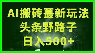 网上赚钱最快的方法⭐一天收入500+ ⭐挣钱最快的项目,来钱特快👍头条野路子AI搬砖玩法，纪实类内容三天起号成功