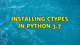 Installing ctypes in Python 3.7 (2 Solutions!!)