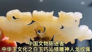 中国文物陈述者～中华玉文化之白玉籽料巧沁镂雕神人龙纹佩探源 #古董 #收藏 #收藏爱好者 #鉴赏 #鉴定