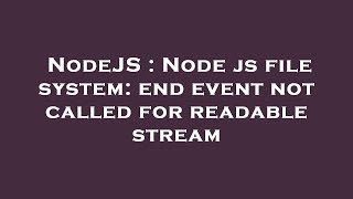 NodeJS : Node js file system: end event not called for readable stream
