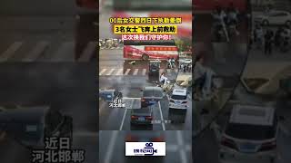 河北邯郸：00后女交警烈日下执勤晕倒，3女士飞奔来相助，执勤的和救人的都很飒！