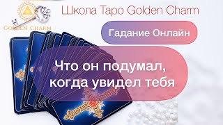 ЧТО ОН ПОДУМАЛ, КОГДА УВИДЕЛ ТЕБЯ? ОНЛАЙН ГАДАНИЕ/ Школа Таро Golden Charm