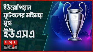 যুক্তরাষ্ট্রে অনুষ্ঠিত হবে ইউসিএলের ফাইনাল! | Champions League in USA | UEFA | Somoy TV