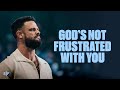 God’s Not Frustrated With You | Steven Furtick